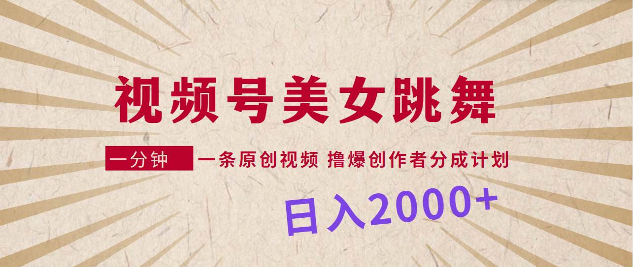 视频号，美女跳舞，一分钟一条原创视频，撸爆创作者分成计划，日入2000+-欧乐副业网