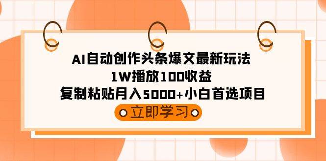 AI自动创作头条爆文最新玩法 1W播放100收益 复制粘贴月入5000+小白首选项目-欧乐副业网