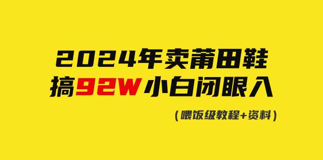 2024年卖莆田鞋，搞了92W，小白闭眼操作！-欧乐副业网