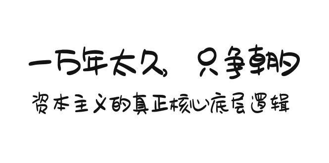 某付费文章《一万年太久，只争朝夕：资本主义的真正核心底层逻辑》-欧乐副业网