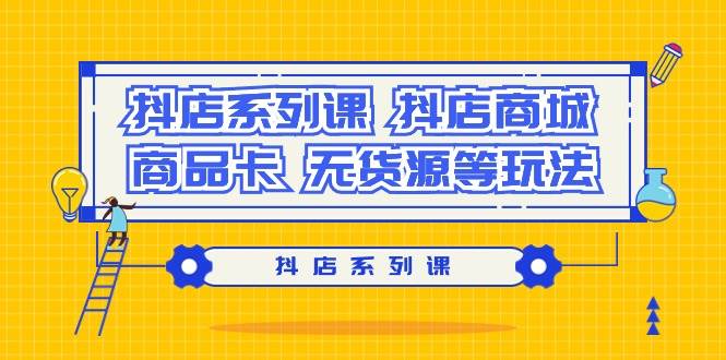 抖店系列课，抖店商城、商品卡、无货源等玩法-欧乐副业网