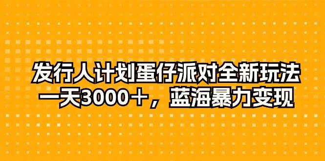 发行人计划蛋仔派对全新玩法，一天3000＋，蓝海暴力变现-欧乐副业网