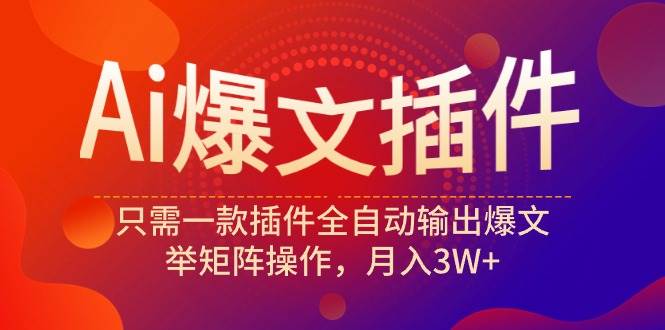 Ai爆文插件，只需一款插件全自动输出爆文，举矩阵操作，月入3W+-欧乐副业网