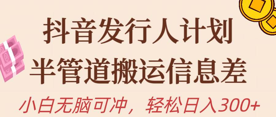 抖音发行人计划，半管道搬运，日入300+，新手小白无脑冲-欧乐副业网