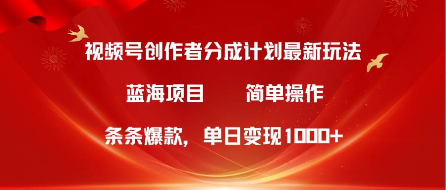 视频号创作者分成5.0，最新方法，条条爆款，简单无脑，单日变现1000+-欧乐副业网