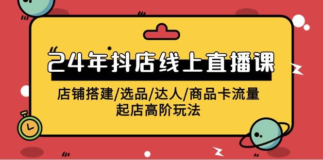 2024年抖店线上直播课，店铺搭建/选品/达人/商品卡流量/起店高阶玩法-欧乐副业网
