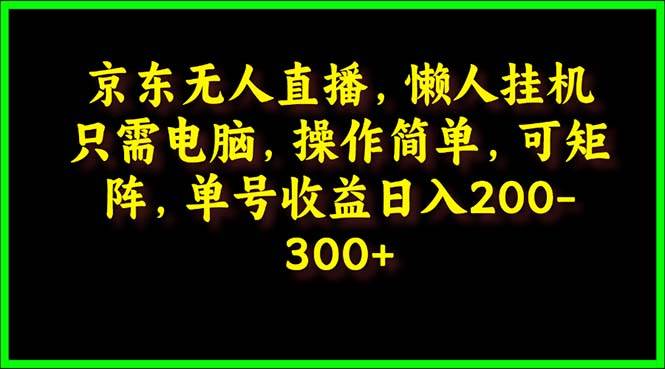 京东无人直播，电脑挂机，操作简单，懒人专属，可矩阵操作 单号日入200-300-欧乐副业网