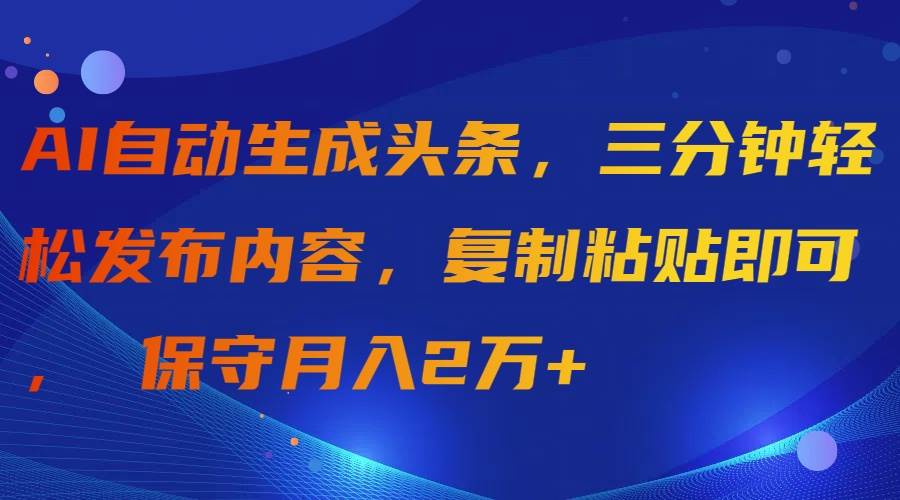 AI自动生成头条，三分钟轻松发布内容，复制粘贴即可， 保守月入2万+-欧乐副业网