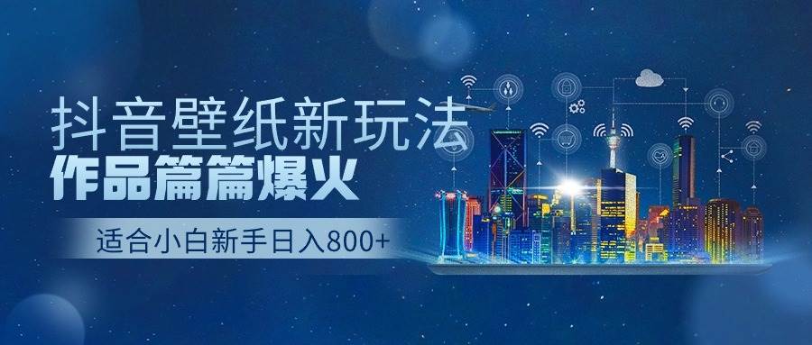 抖音壁纸号新玩法，作品篇篇爆火，日收益500+-欧乐副业网