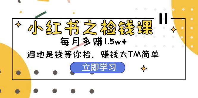 小红书之检钱课：从0开始实测每月多赚1.5w起步，赚钱真的太简单了（98节）-欧乐副业网