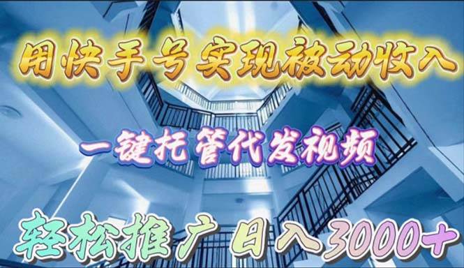 用快手号实现被动收入，一键托管代发视频，轻松推广日入3000+-欧乐副业网