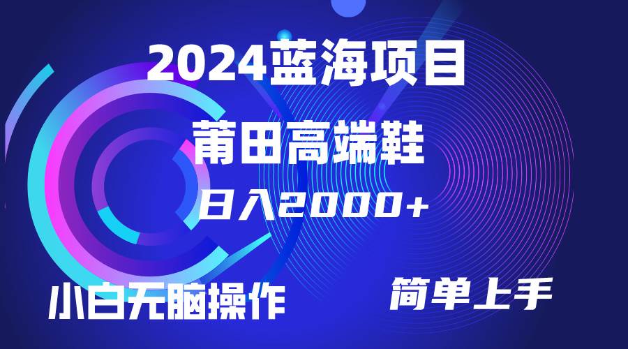 每天两小时日入2000+，卖莆田高端鞋，小白也能轻松掌握，简单无脑操作…-欧乐副业网