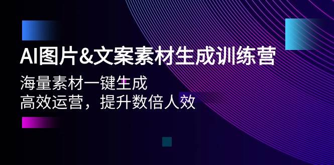 AI图片文案素材生成训练营，海量素材一键生成 高效运营 提升数倍人效-欧乐副业网