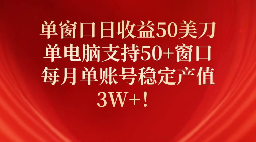 单窗口日收益50美刀，单电脑支持50+窗口，每月单账号稳定产值3W+！-欧乐副业网
