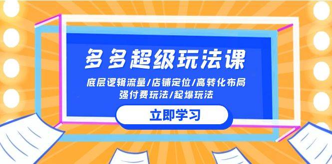 2024多多 超级玩法课 流量底层逻辑/店铺定位/高转化布局/强付费/起爆玩法-欧乐副业网