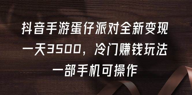 抖音手游蛋仔派对全新变现，一天3500，冷门赚钱玩法，一部手机可操作-欧乐副业网