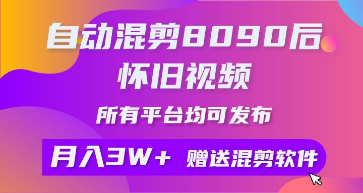 自动混剪8090后怀旧视频，所有平台均可发布，矩阵操作月入3W+附工具+素材-欧乐副业网