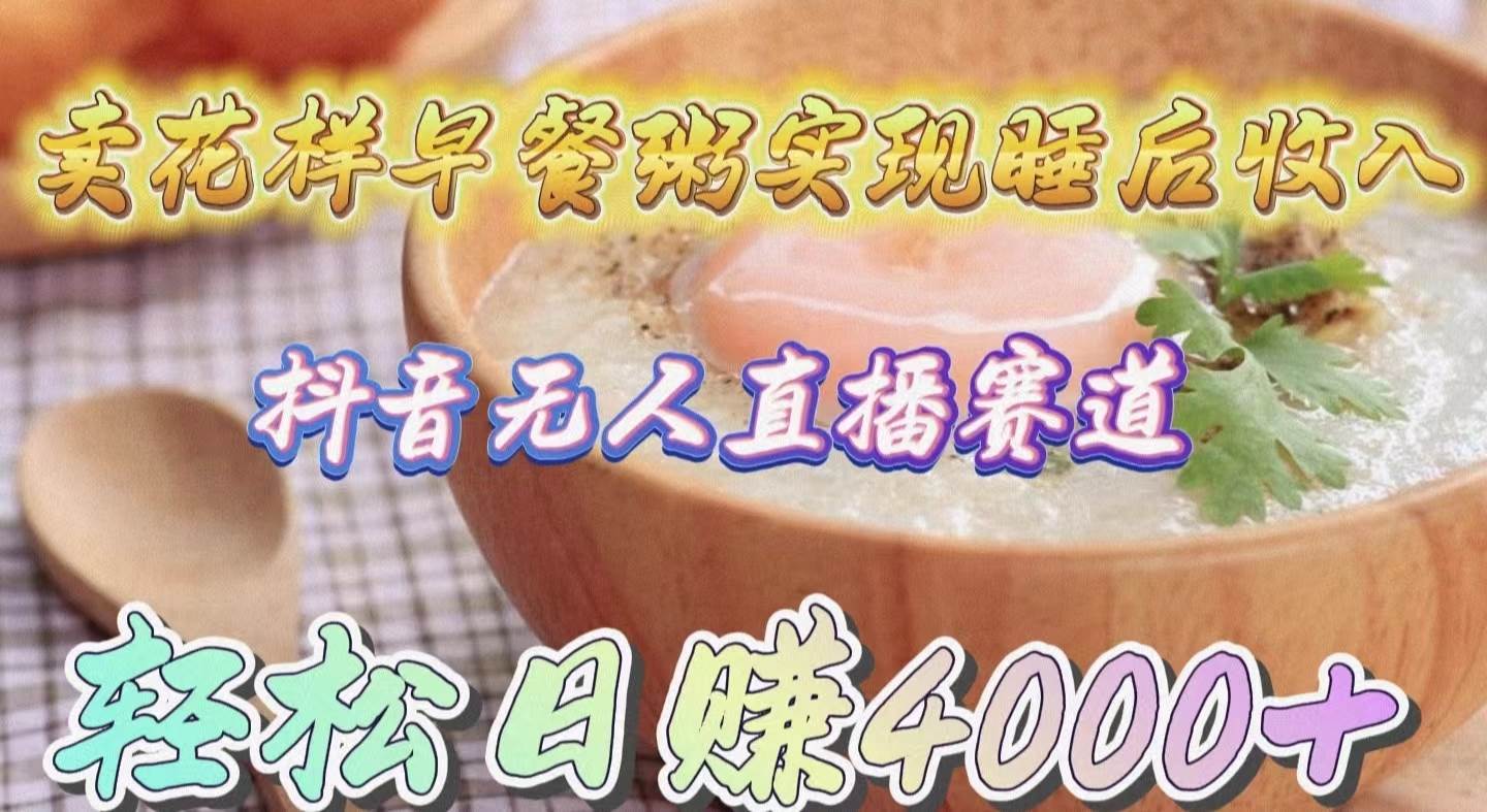 卖花样早餐粥实现睡后收入！抖音无人直播新赛道，轻松日赚4000+-欧乐副业网