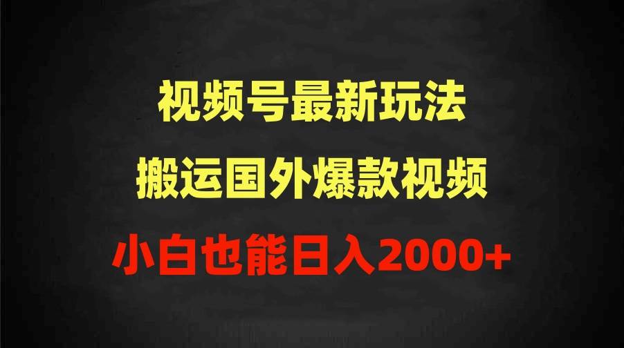 2024视频号最新玩法，搬运国外爆款视频，100%过原创，小白也能日入2000+-欧乐副业网