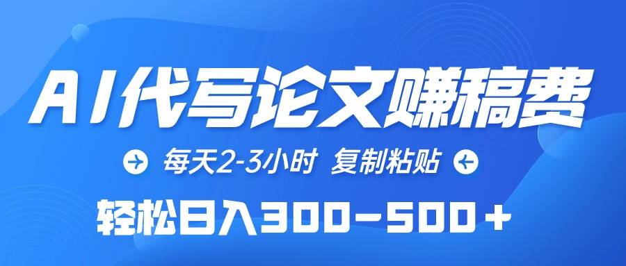 AI代写论文赚稿费，每天2-3小时，复制粘贴，轻松日入300-500＋-欧乐副业网