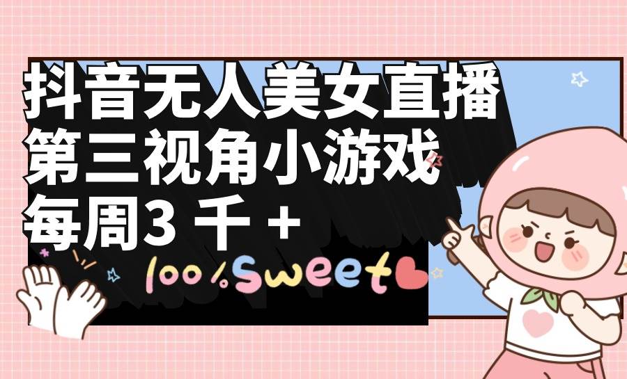 抖音无人美女直播，第三视角小游戏，每周收益3000+-欧乐副业网