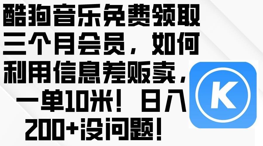 酷狗音乐免费领取三个月会员，利用信息差贩卖，一单10米！日入200+没问题-欧乐副业网