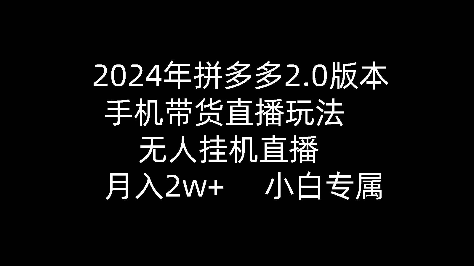 2024年拼多多2.0版本，手机带货直播玩法，无人挂机直播， 月入2w+， 小…-欧乐副业网