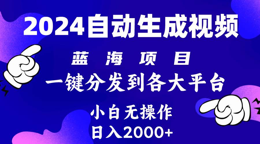 2024年最新蓝海项目 自动生成视频玩法 分发各大平台 小白无脑操作 日入2k+-欧乐副业网