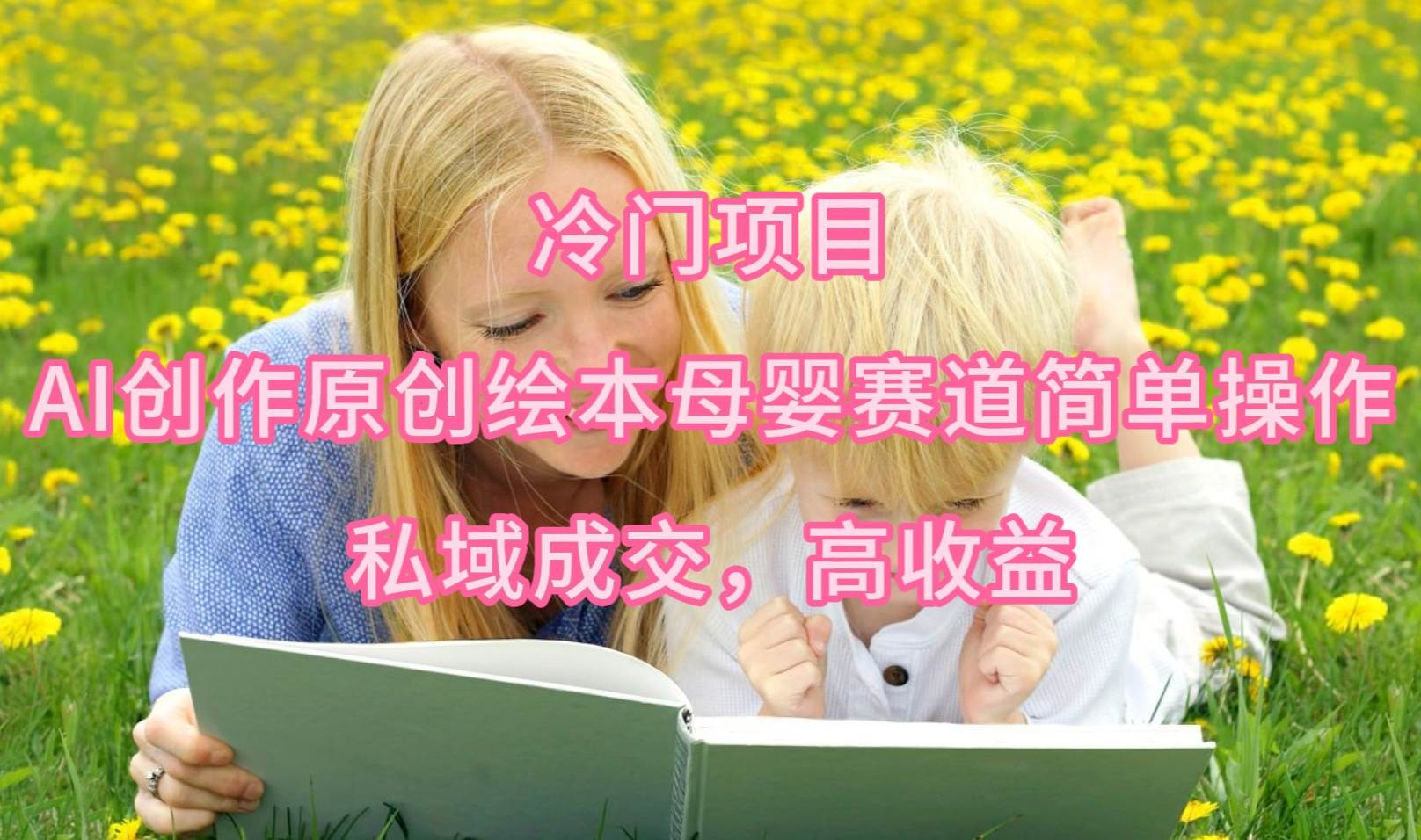 冷门项目，AI创作原创绘本母婴赛道简单操作，私域成交，高收益-欧乐副业网