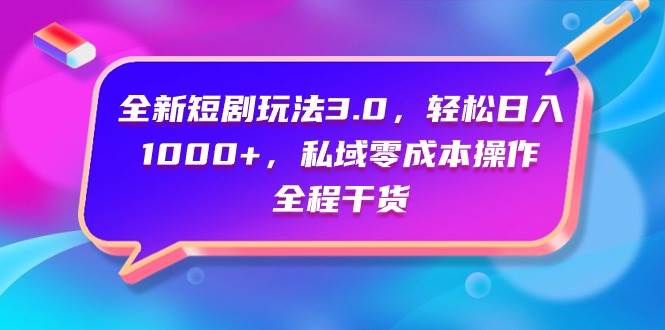 全新短剧玩法3.0，轻松日入1000+，私域零成本操作，全程干货-欧乐副业网