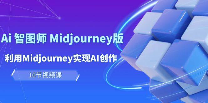 玩赚Ai 智图师 Midjourney版：利用Midjourney实现AI创作及变现（10节课）-欧乐副业网
