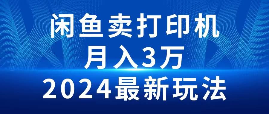 2024闲鱼卖打印机，月入3万2024最新玩法-欧乐副业网