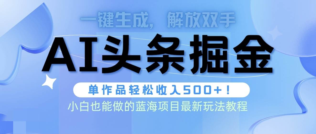 头条AI掘金术最新玩法，全AI制作无需人工修稿，一键生成单篇文章收益500+-欧乐副业网