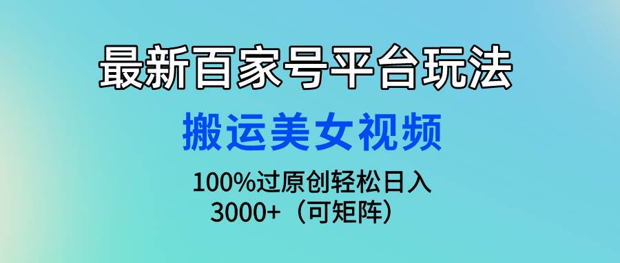 最新百家号平台玩法，搬运美女视频100%过原创大揭秘，轻松日入3000+（可…-欧乐副业网