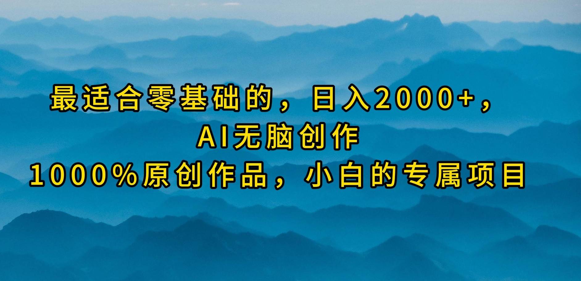 最适合零基础的，日入2000+，AI无脑创作，100%原创作品，小白的专属项目-欧乐副业网