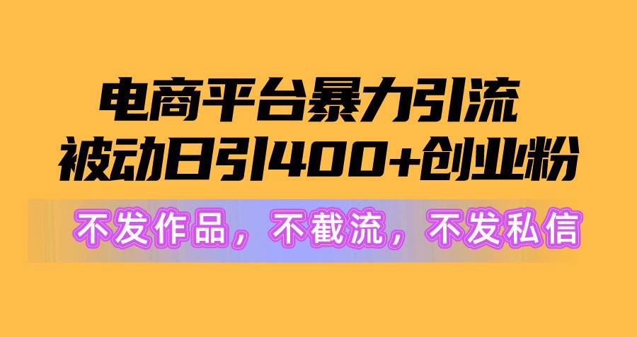 电商平台暴力引流,被动日引400+创业粉不发作品，不截流，不发私信-欧乐副业网