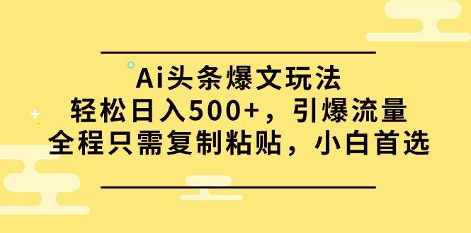 Ai头条爆文玩法，轻松日入500+，引爆流量全程只需复制粘贴，小白首选-欧乐副业网
