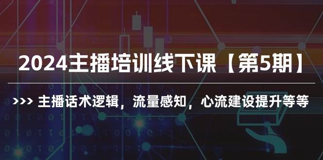 2024主播培训线下课【第5期】主播话术逻辑，流量感知，心流建设提升等等-欧乐副业网
