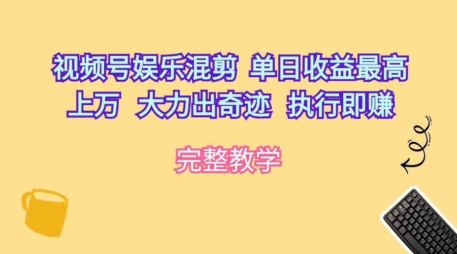 视频号娱乐混剪  单日收益最高上万   大力出奇迹   执行即赚-欧乐副业网