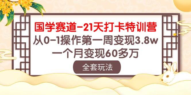 国学 赛道-21天打卡特训营：从0-1操作第一周变现3.8w，一个月变现60多万-欧乐副业网