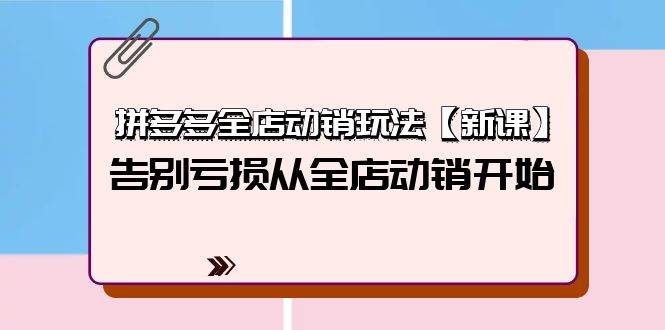 拼多多全店动销玩法【新课】，告别亏损从全店动销开始（4节视频课）-欧乐副业网