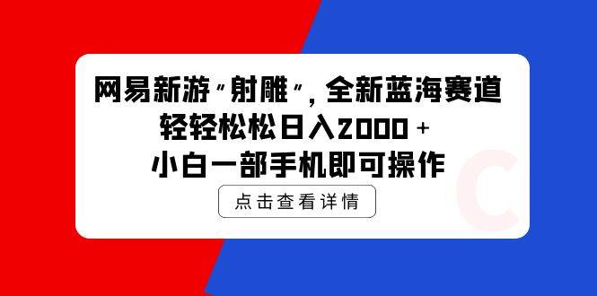 网易新游 射雕 全新蓝海赛道，轻松日入2000＋小白一部手机即可操作-欧乐副业网