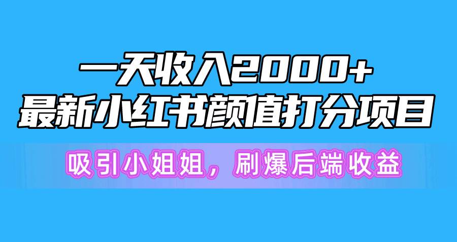 一天收入2000+，最新小红书颜值打分项目，吸引小姐姐，刷爆后端收益-欧乐副业网