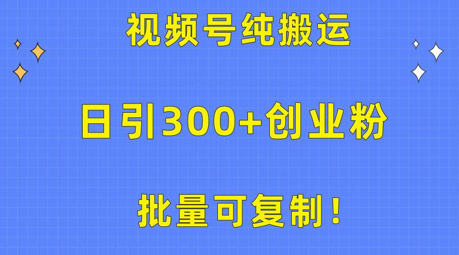 批量可复制！视频号纯搬运日引300+创业粉教程！-欧乐副业网