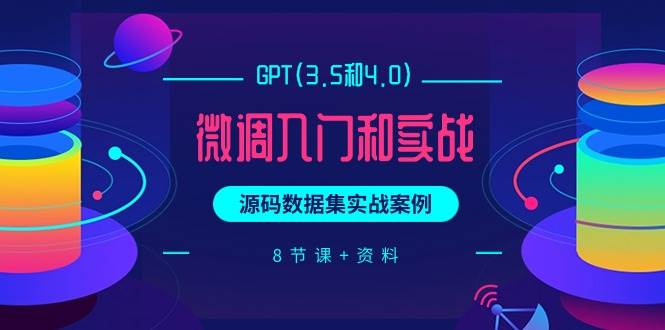 GPT(3.5和4.0)微调入门和实战，源码数据集实战案例（8节课+资料）-欧乐副业网