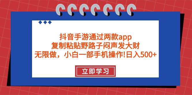 抖音手游通过两款app，复制粘贴野路子闷声发大财，无限做 一部手机日入500+-欧乐副业网
