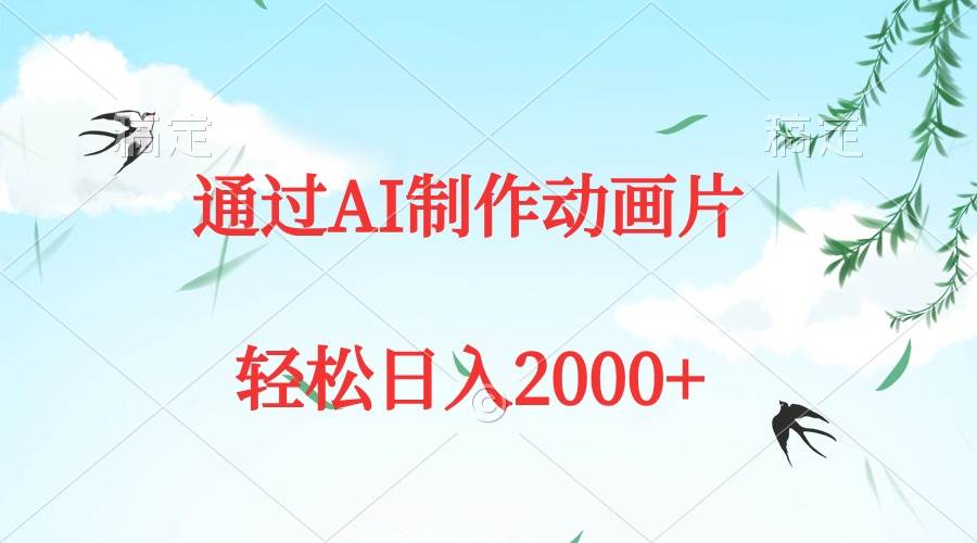 通过AI制作动画片，五分钟一条原创作品，轻松日入2000+-欧乐副业网