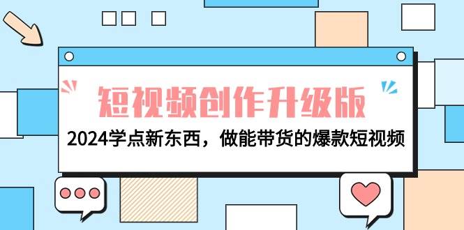 电商人必看-短视频创作升级版：2024学点新东西，做能带货的爆款短视频-欧乐副业网