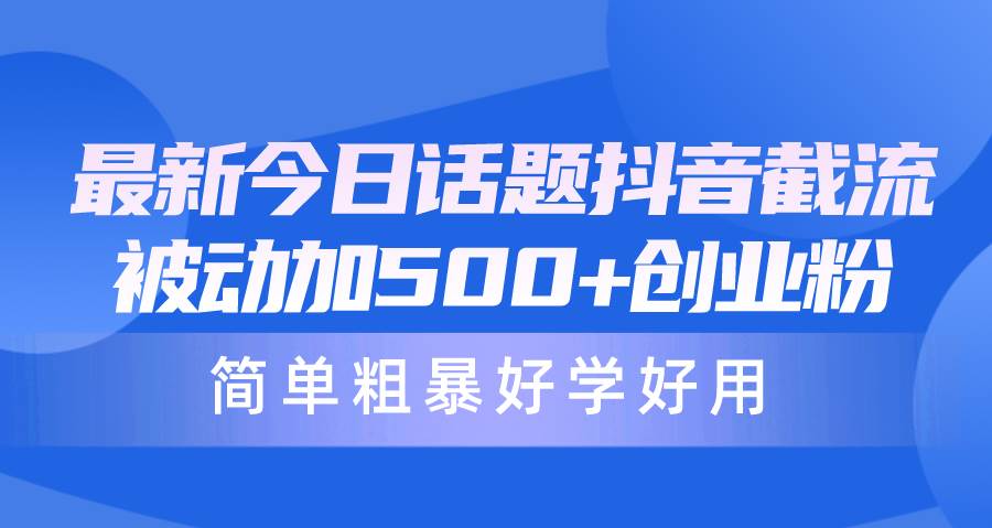 最新今日话题抖音截流，每天被动加500+创业粉，简单粗暴好学好用-欧乐副业网