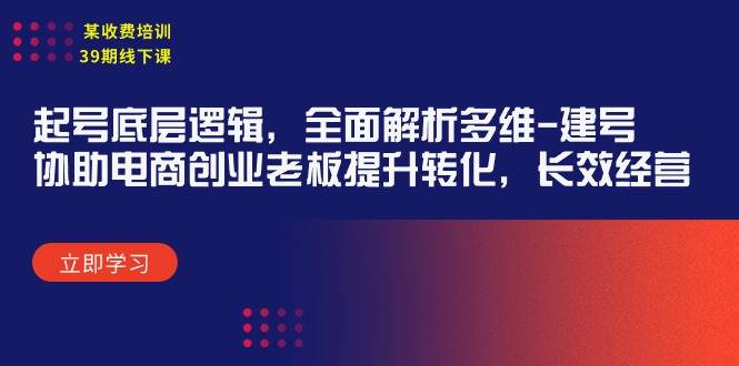 某收费培训39期线下课：起号底层逻辑，全面解析多维 建号，协助电商创业…-欧乐副业网